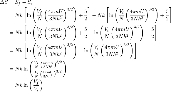 \begin{aligned}
\Delta S &= S_f - S_i \\
  &= N k \left [
    \ln
      \left (
      \frac{V_f}{N}
      \left ( \frac{
        4 \pi m U
      }{
       3N h^2
      } \right ) ^{3/2} \right )
    + \frac{5}{2}
  \right ]
  - N k \left [
    \ln
      \left (
      \frac{V_i}{N}
      \left ( \frac{
        4 \pi m U
      }{
       3N h^2
      } \right ) ^{3/2} \right )
    + \frac{5}{2}
  \right ] \\
  &= N k \left [
    \ln
      \left (
      \frac{V_f}{N}
      \left ( \frac{
        4 \pi m U
      }{
       3N h^2
      } \right ) ^{3/2} \right )
    + \frac{5}{2}
    - \ln
      \left (
      \frac{V_i}{N}
      \left ( \frac{
        4 \pi m U
      }{
       3N h^2
      } \right ) ^{3/2} \right )
    - \frac{5}{2}
  \right ] \\
  &= N k \left [
    \ln
      \left (
      \frac{V_f}{N}
      \left ( \frac{
        4 \pi m U
      }{
       3N h^2
      } \right ) ^{3/2} \right )
    - \ln
      \left (
      \frac{V_i}{N}
      \left ( \frac{
        4 \pi m U
      }{
       3N h^2
      } \right ) ^{3/2} \right )
  \right ] \\
  &= N k \ln
      \left (
      \frac{
      \frac{V_f}{N}
      \left ( \frac{
        4 \pi m U
      }{
       3N h^2
      } \right ) ^{3/2}
    }{
      \frac{V_i}{N}
      \left ( \frac{
        4 \pi m U
      }{
       3N h^2
      } \right ) ^{3/2}
    }
    \right )
  \\
  &= N k \ln \left ( \frac{V_f}{V_i} \right ) \\

\end{aligned}