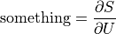 \text{something} = \frac{\partial S}{\partial U}