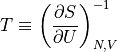 T \equiv \left ( \frac{\partial S}{\partial U} \right )^{-1}_{N,V}