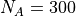 N_A=300