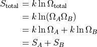 \begin{aligned}
S_\text{total}
  &= k \ln \Omega_\text{total} \\
  &= k \ln (\Omega_A \Omega_B) \\
  &= k \ln \Omega_A + k \ln \Omega_B \\
  &= S_A + S_B \\
\end{aligned}